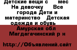 Детские вещи с 0-6 мес. На девочку.  - Все города Дети и материнство » Детская одежда и обувь   . Амурская обл.,Магдагачинский р-н